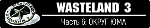 Wasteland 3 -  Wasteland 3, прохождение - Часть 6: ОКРУГ ЮМА